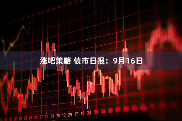 涨吧策略 债市日报：9月16日