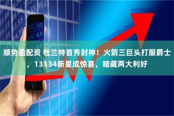 顺势盈配资 杜兰特首秀封神！火箭三巨头打服爵士，13134新星成惊喜，暗藏两大利好