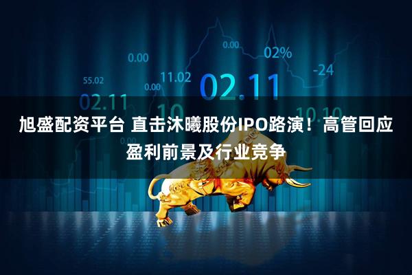 旭盛配资平台 直击沐曦股份IPO路演！高管回应盈利前景及行业竞争