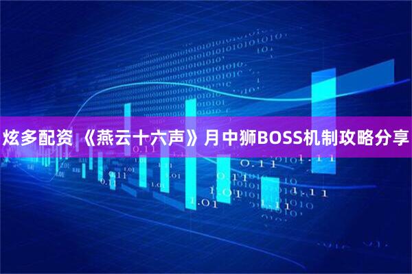 炫多配资 《燕云十六声》月中狮BOSS机制攻略分享